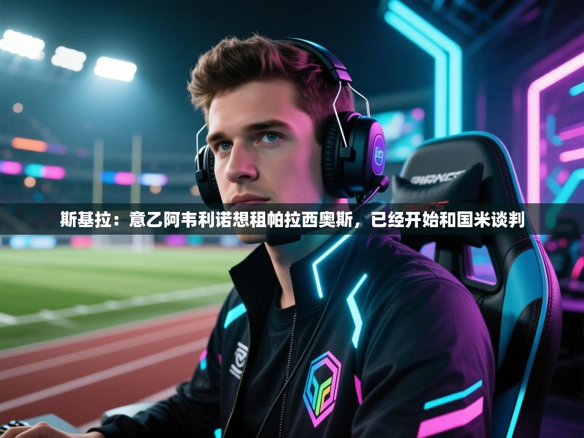 斯基拉：意乙阿韦利诺想租帕拉西奥斯，已经开始和国米谈判  第2张