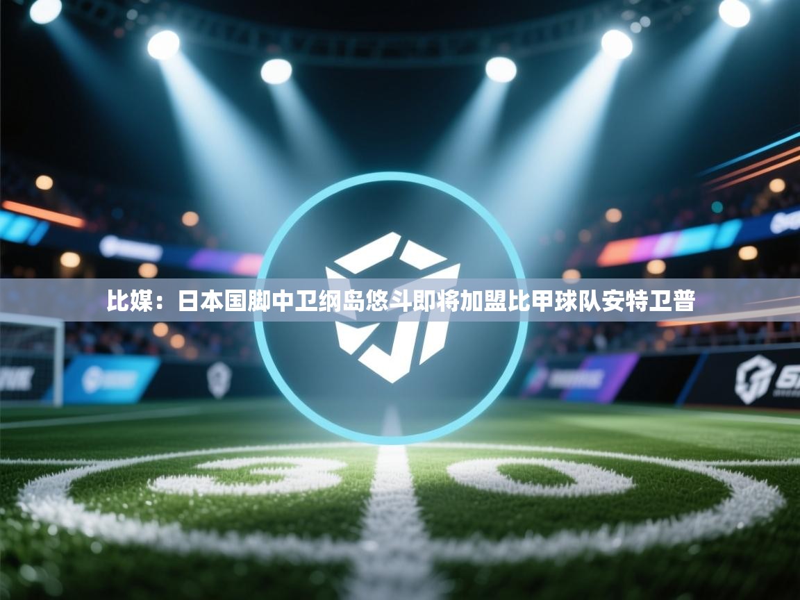 比媒：日本国脚中卫纲岛悠斗即将加盟比甲球队安特卫普  第2张