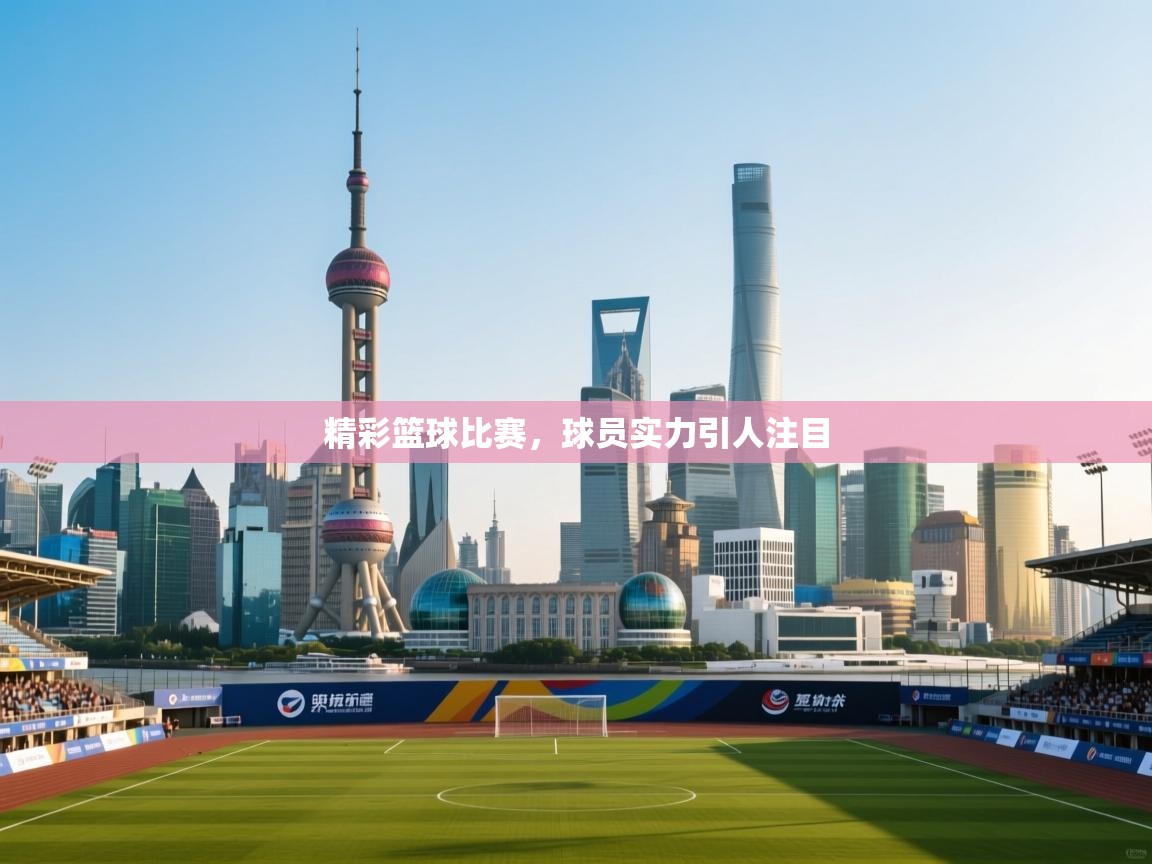 精彩篮球比赛,球员实力引人注目 第2张